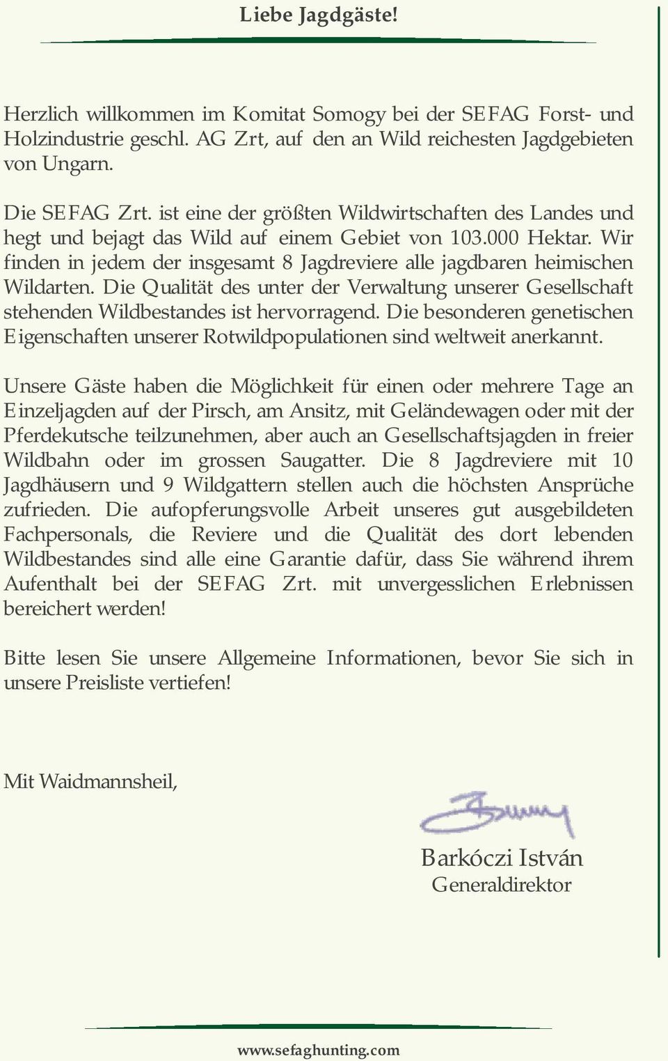 Die Qualität des unter der Verwaltung unserer Gesellschaft stehenden Wildbestandes ist hervorragend. Die besonderen genetischen Eigenschaften unserer Rotwildpopulationen sind weltweit anerkannt.