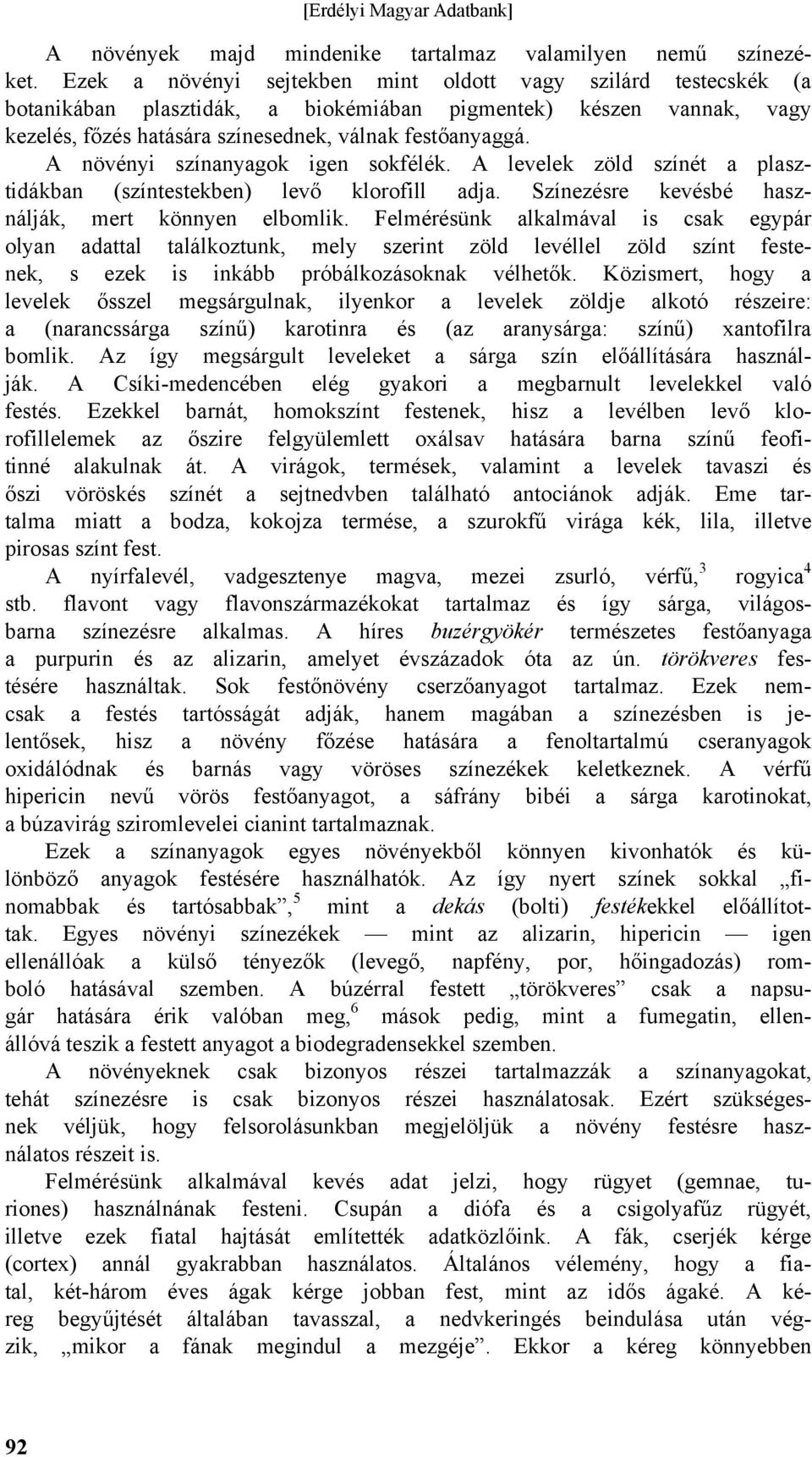 A növényi színanyagok igen sokfélék. A levelek zöld színét a plasztidákban (színtestekben) levő klorofill adja. Színezésre kevésbé használják, mert könnyen elbomlik.