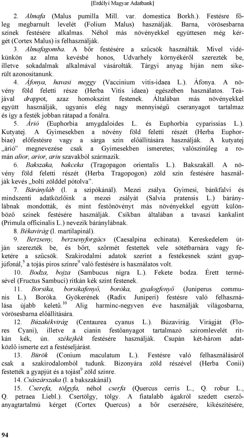 Mivel vidékünkön az alma kevésbé honos, Udvarhely környékéről szerezték be, illetve sokadalmak alkalmával vásárolták. Tárgyi anyag híján nem sikerült azonosítanunk. 4.