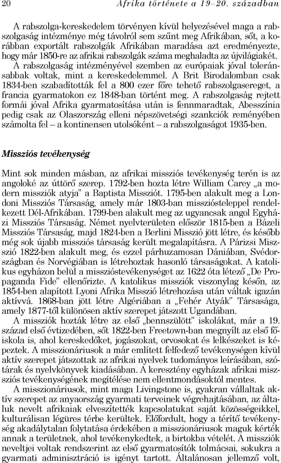 eredményezte, hogy már 1850-re az afrikai rabszolgák száma meghaladta az újvilágiakét. A rabszolgaság intézményével szemben az európaiak jóval toleránsabbak voltak, mint a kereskedelemmel.