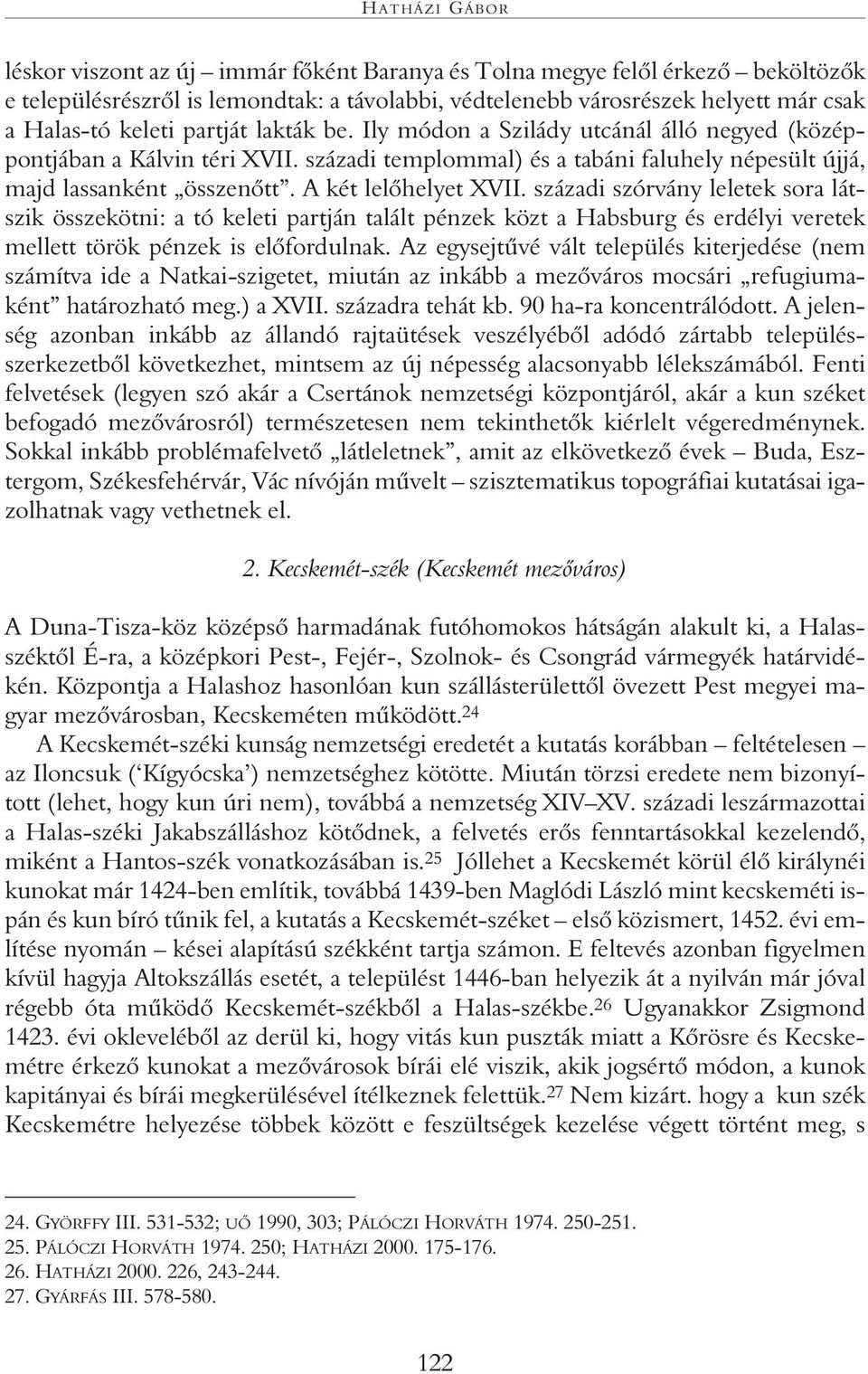 A két lelõhelyet XVII. századi szórvány leletek sora látszik összekötni: a tó keleti partján talált pénzek közt a Habsburg és erdélyi veretek mellett török pénzek is elõfordulnak.