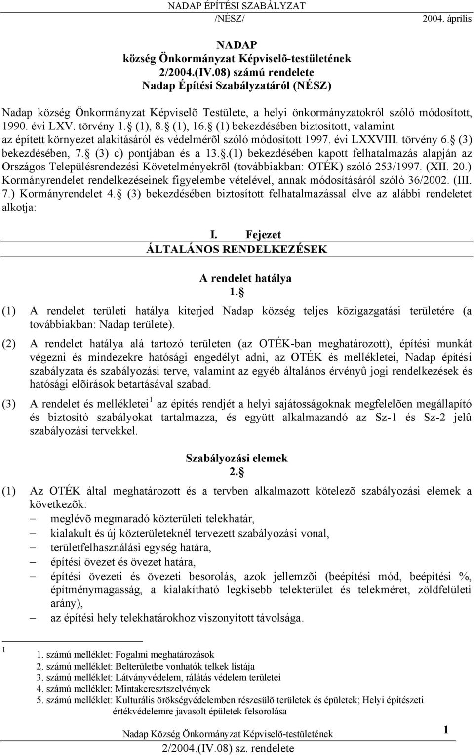 (1) bekezdésében biztosított, valamint az épített környezet alakításáról és védelmérõl szóló módosított 1997. évi LXXVIII. törvény 6. (3) bekezdésében, 7. (3) c) pontjában és a 13.