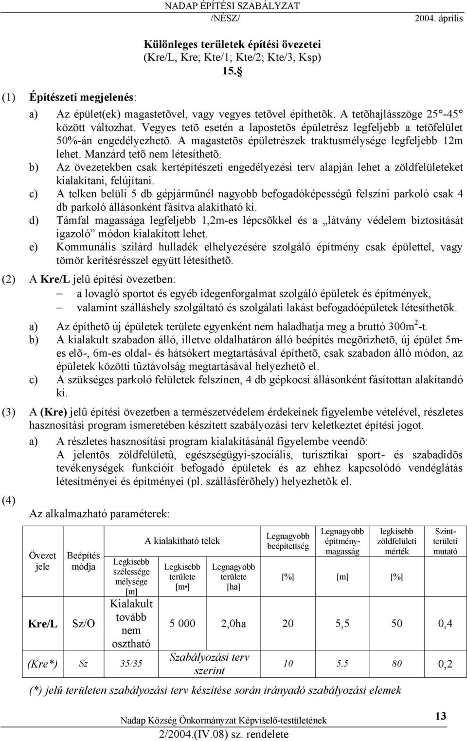 Manzárd tetõ nem létesíthetõ. b) Az övezetekben csak kertépítészeti engedélyezési terv alapján lehet a zöldfelületeket kialakítani, felújítani.