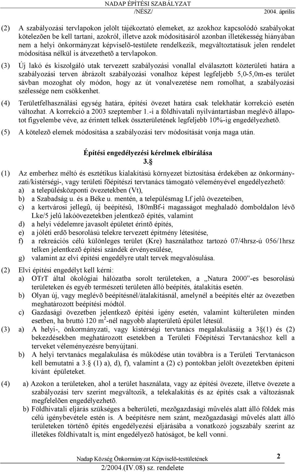 (3) Új lakó és kiszolgáló utak tervezett szabályozási vonallal elválasztott közterületi határa a szabályozási terven ábrázolt szabályozási vonalhoz képest legfeljebb 5,0-5,0m-es terület sávban