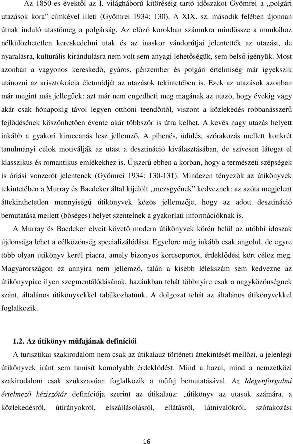 Az előző korokban számukra mindössze a munkához nélkülözhetetlen kereskedelmi utak és az inaskor vándorútjai jelentették az utazást, de nyaralásra, kulturális kirándulásra nem volt sem anyagi