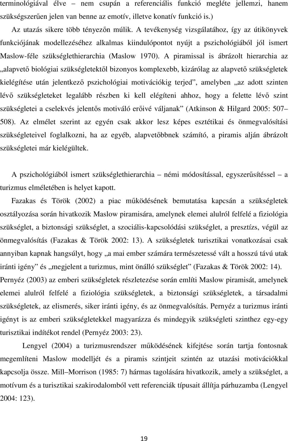 A piramissal is ábrázolt hierarchia az alapvető biológiai szükségletektől bizonyos komplexebb, kizárólag az alapvető szükségletek kielégítése után jelentkező pszichológiai motivációkig terjed,