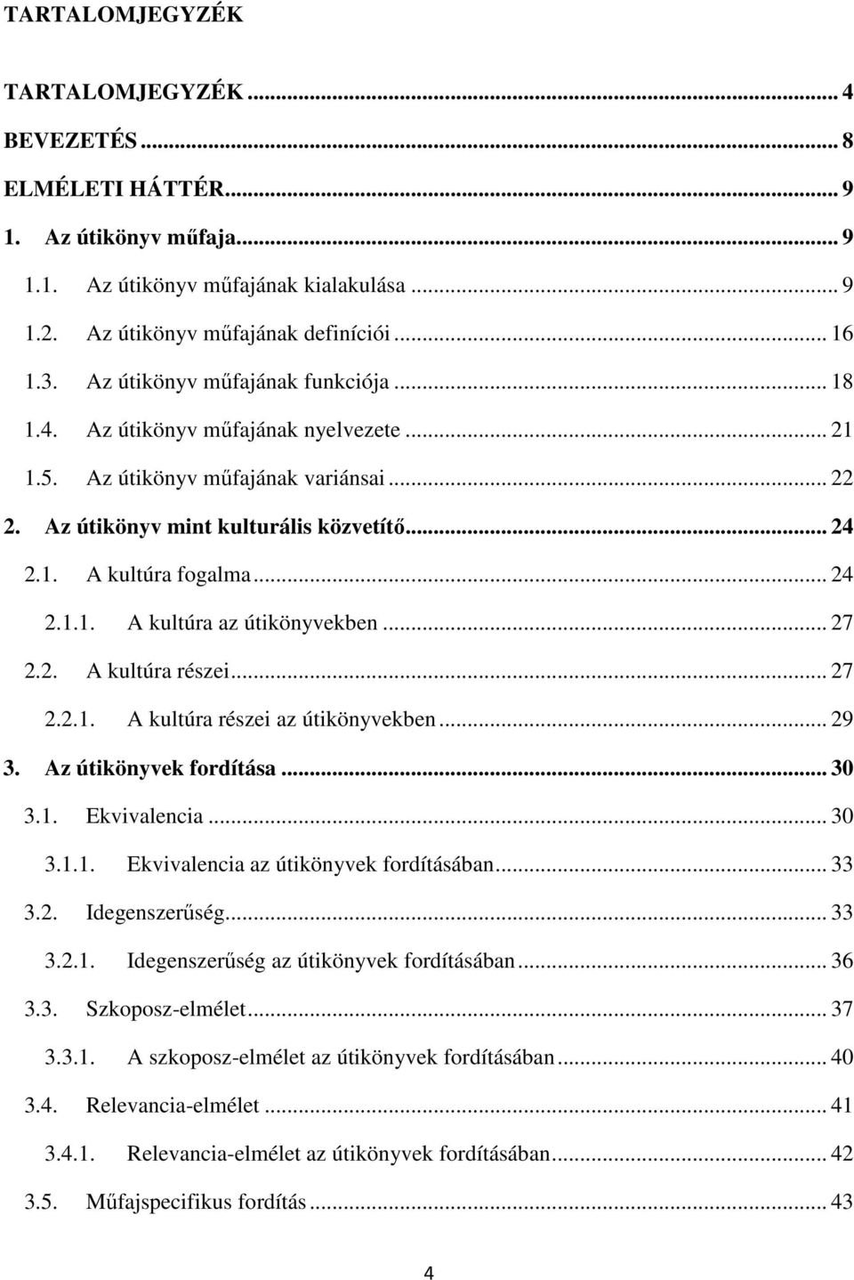 .. 24 2.1.1. A kultúra az útikönyvekben... 27 2.2. A kultúra részei... 27 2.2.1. A kultúra részei az útikönyvekben... 29 3. Az útikönyvek fordítása... 30 3.1. Ekvivalencia... 30 3.1.1. Ekvivalencia az útikönyvek fordításában.