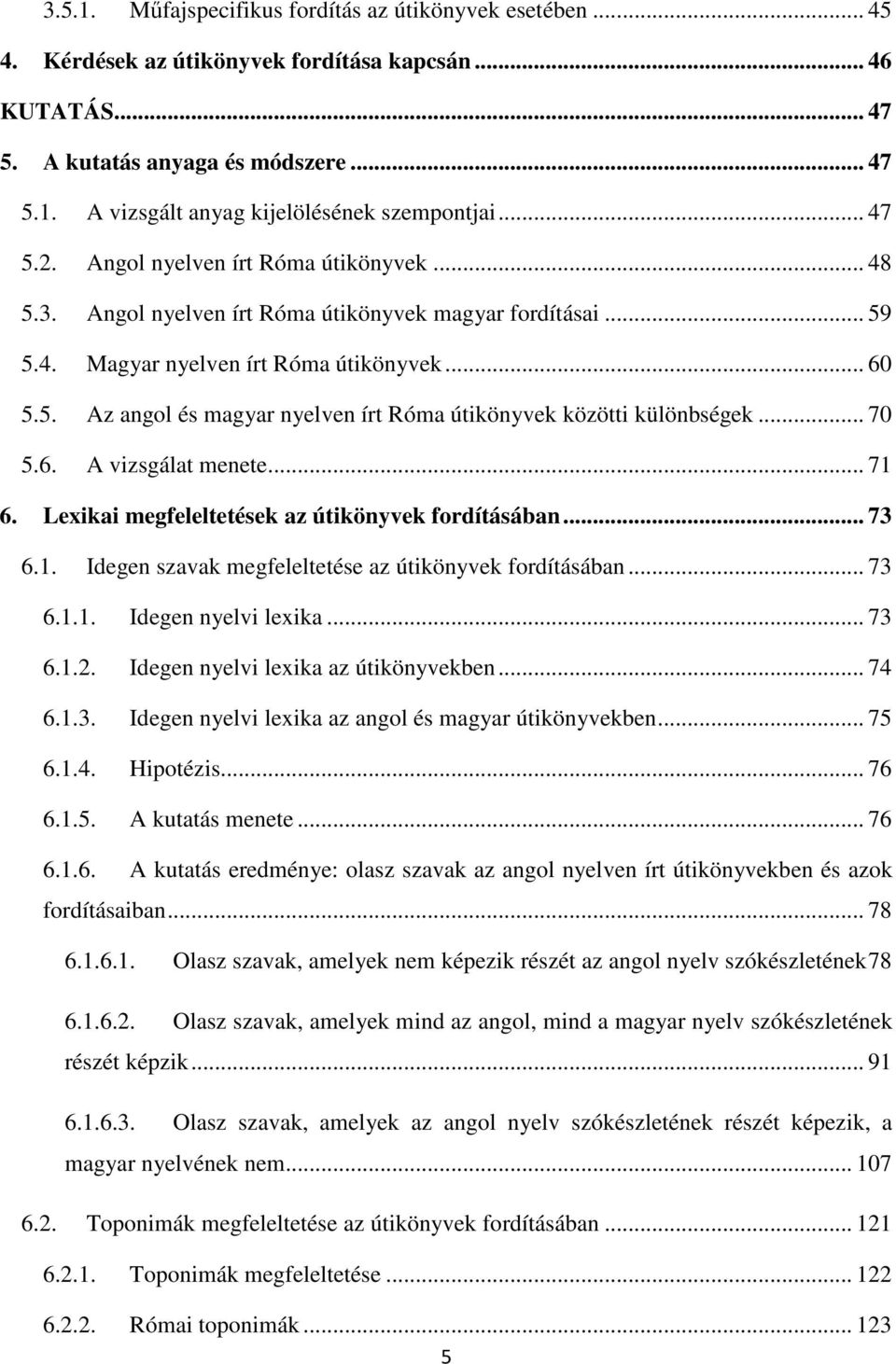 .. 70 5.6. A vizsgálat menete... 71 6. Lexikai megfeleltetések az útikönyvek fordításában... 73 6.1. Idegen szavak megfeleltetése az útikönyvek fordításában... 73 6.1.1. Idegen nyelvi lexika... 73 6.1.2.