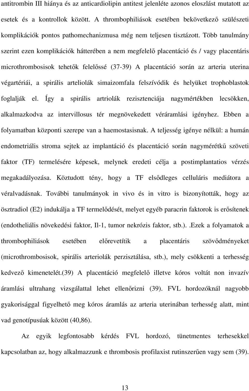 Több tanulmány szerint ezen komplikációk hátterében a nem megfelelı placentáció és / vagy placentáris microthrombosisok tehetık felelıssé (37-39) A placentáció során az arteria uterina végartériái, a