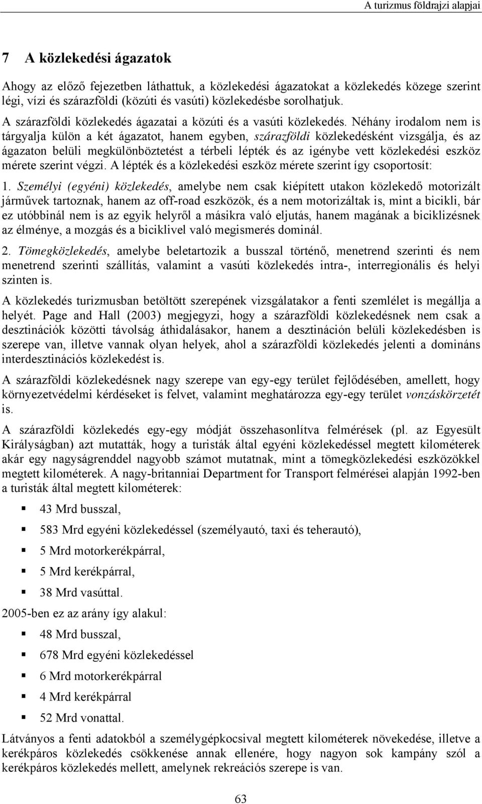 Néhány irodalom nem is tárgyalja külön a két ágazatot, hanem egyben, szárazföldi közlekedésként vizsgálja, és az ágazaton belüli megkülönböztetést a térbeli lépték és az igénybe vett közlekedési