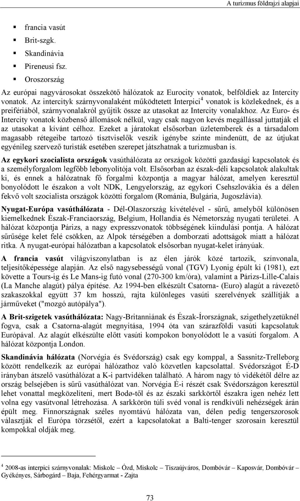 Az Euro- és Intercity vonatok közbenső állomások nélkül, vagy csak nagyon kevés megállással juttatják el az utasokat a kívánt célhoz.