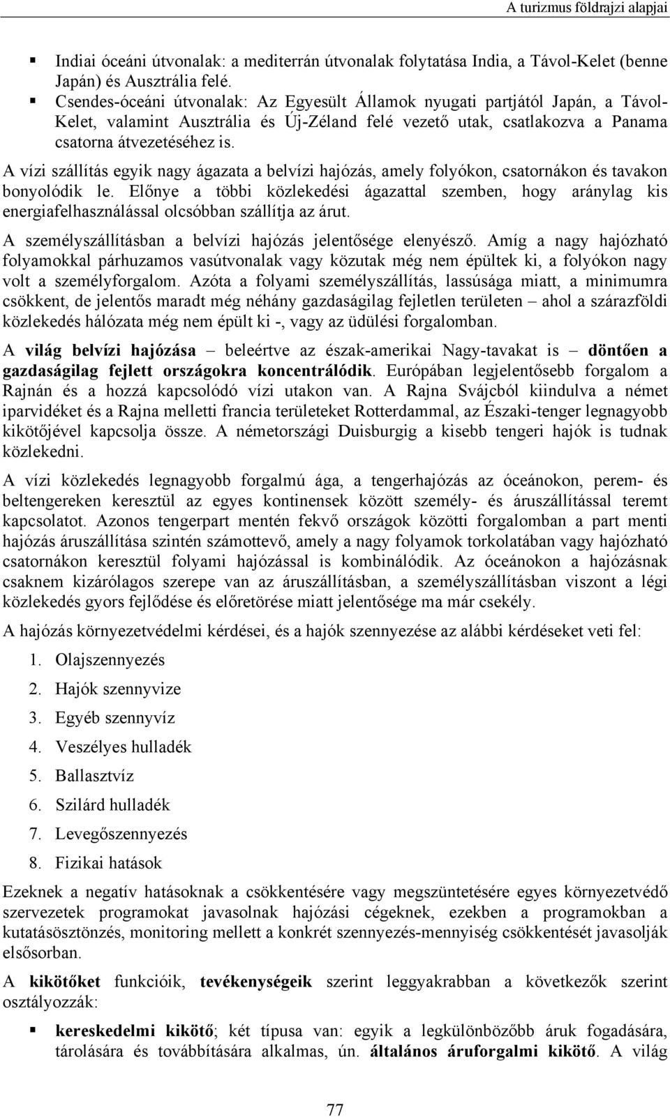 A vízi szállítás egyik nagy ágazata a belvízi hajózás, amely folyókon, csatornákon és tavakon bonyolódik le.