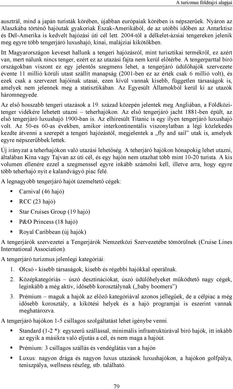 2004-től a délkelet-ázsiai tengereken jelenik meg egyre több tengerjáró luxushajó, kínai, malájziai kikötőkben.