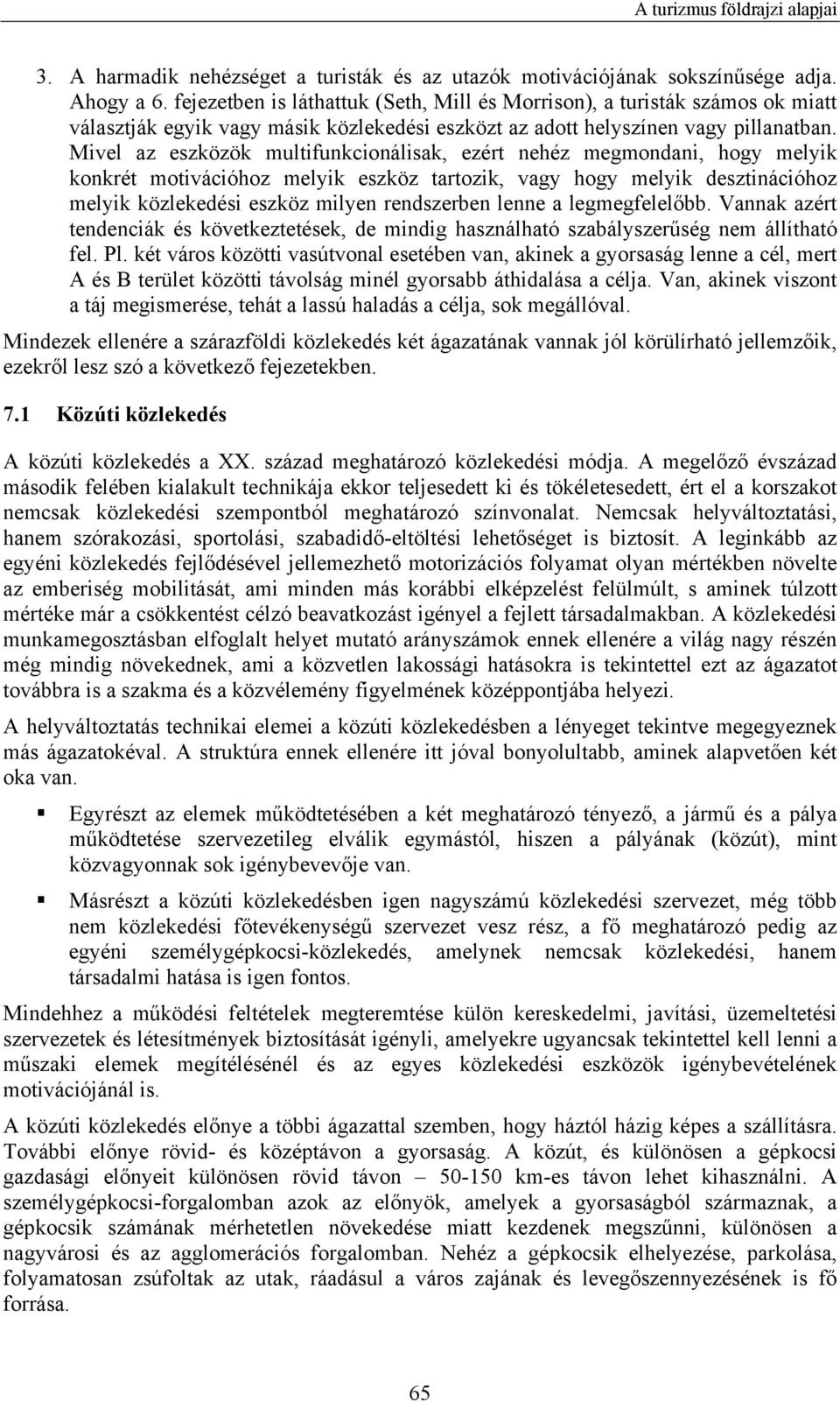 Mivel az eszközök multifunkcionálisak, ezért nehéz megmondani, hogy melyik konkrét motivációhoz melyik eszköz tartozik, vagy hogy melyik desztinációhoz melyik közlekedési eszköz milyen rendszerben