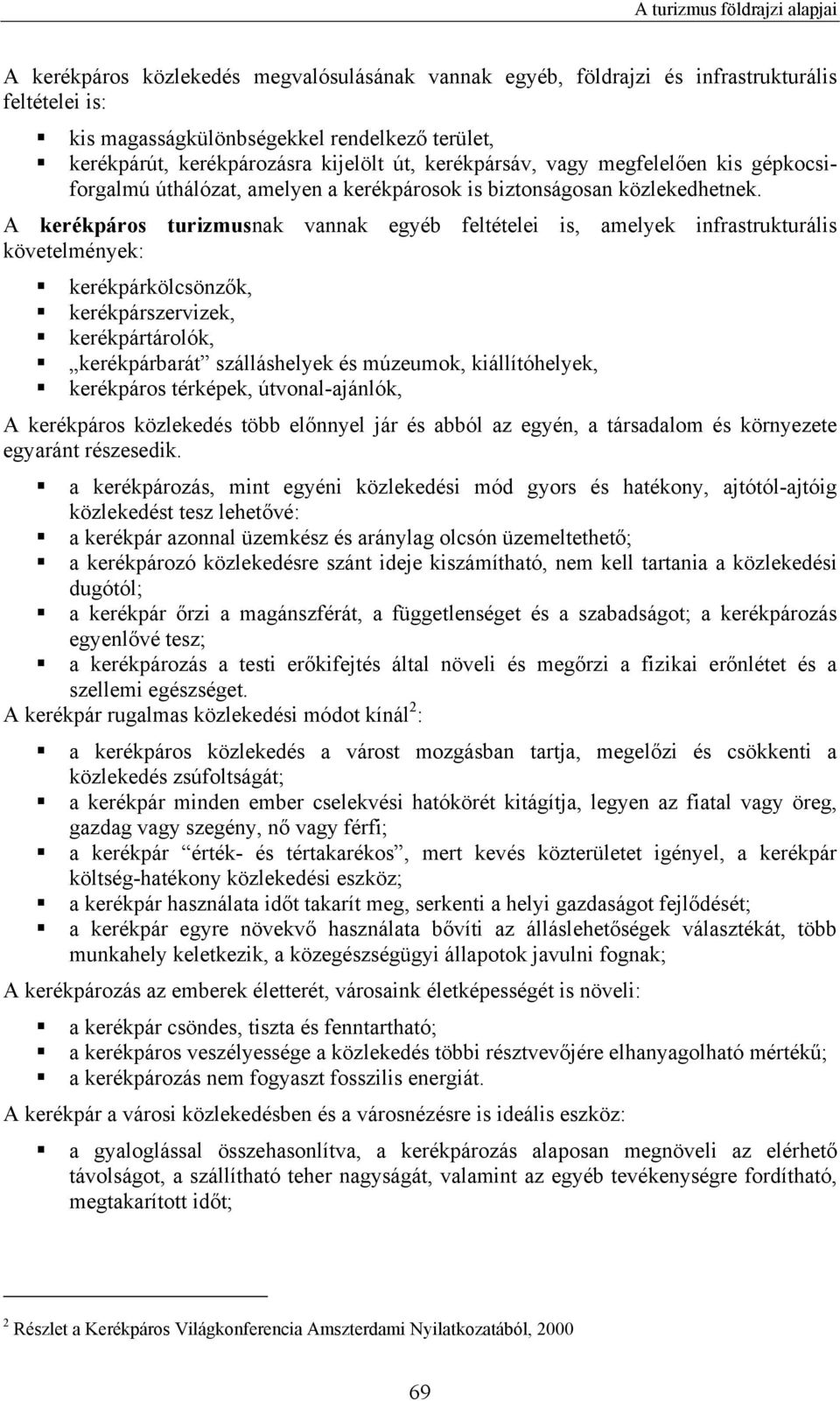 A kerékpáros turizmusnak vannak egyéb feltételei is, amelyek infrastrukturális követelmények: kerékpárkölcsönzők, kerékpárszervizek, kerékpártárolók, kerékpárbarát szálláshelyek és múzeumok,