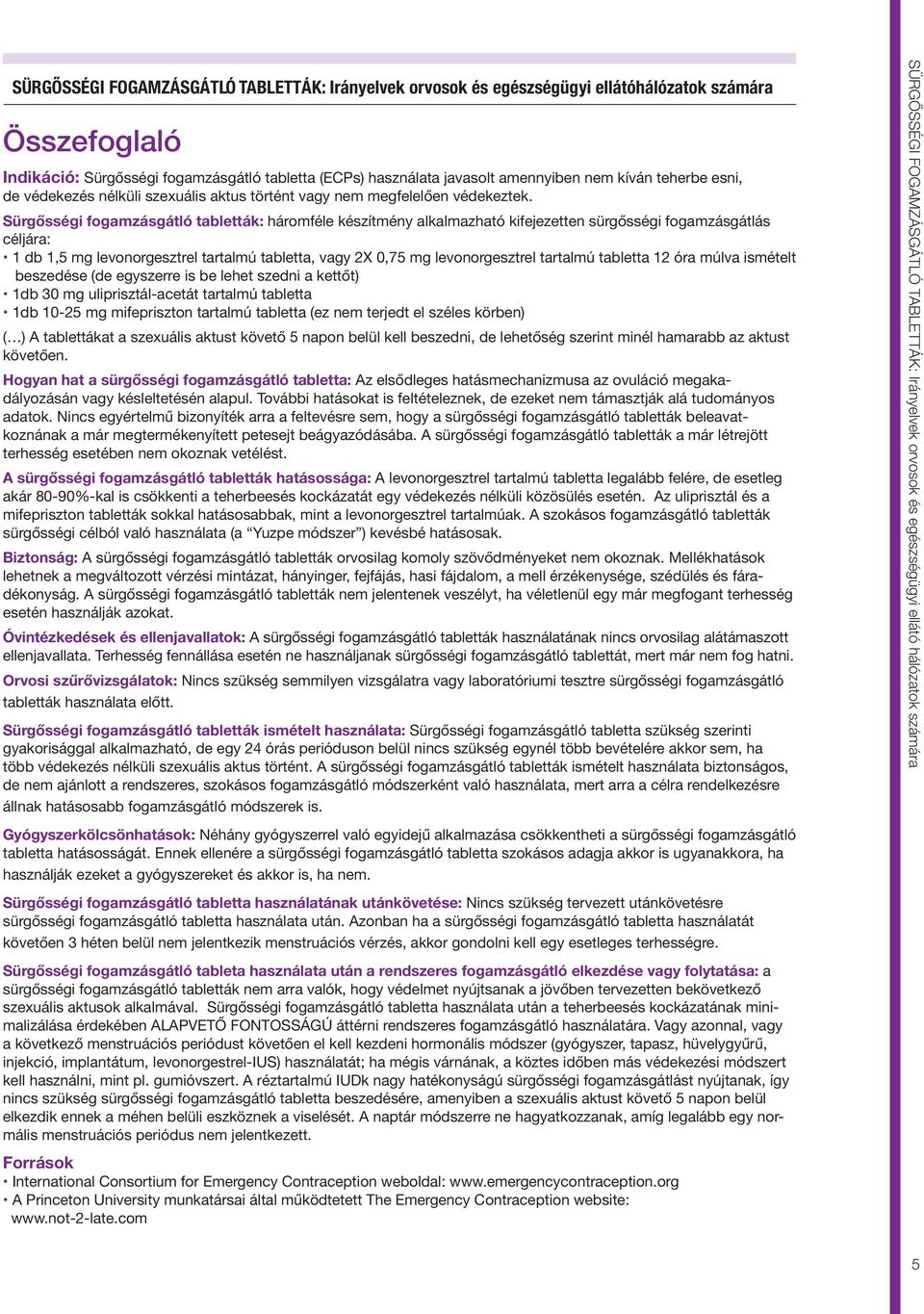 Sürgősségi fogamzásgátló tabletták: háromféle készítmény alkalmazható kifejezetten sürgősségi fogamzásgátlás céljára: 1 db 1,5 mg levonorgesztrel tartalmú tabletta, vagy 2X 0,75 mg levonorgesztrel