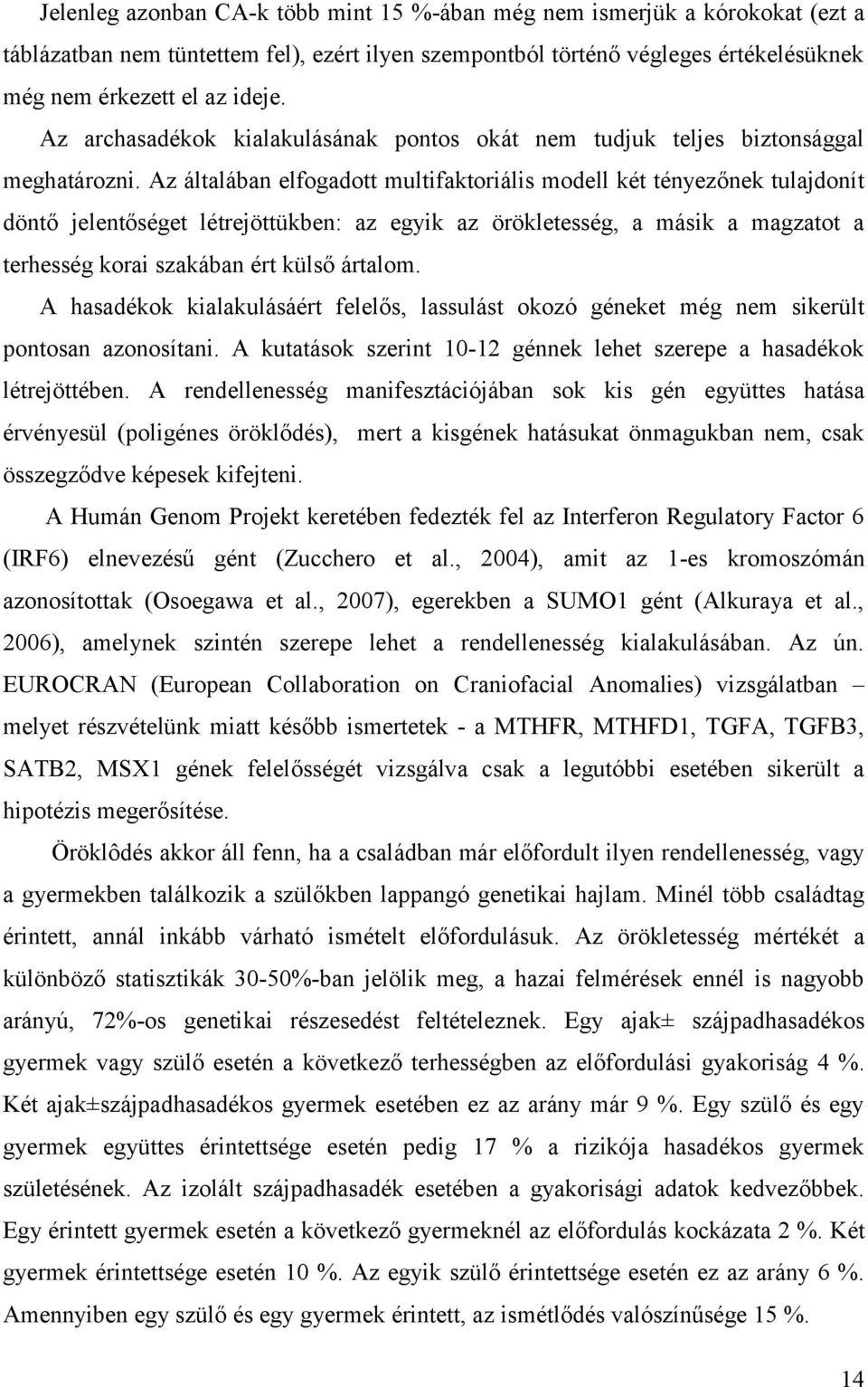 Az általában elfogadott multifaktoriális modell két tényezőnek tulajdonít döntő jelentőséget létrejöttükben: az egyik az örökletesség, a másik a magzatot a terhesség korai szakában ért külső ártalom.