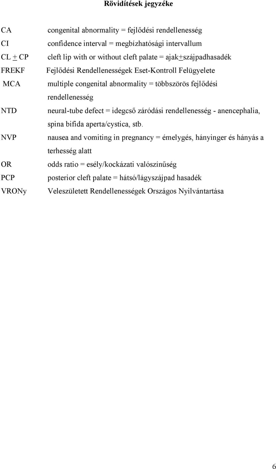 rendellenesség neural-tube defect = idegcső záródási rendellenesség - anencephalia, spina bifida aperta/cystica, stb.