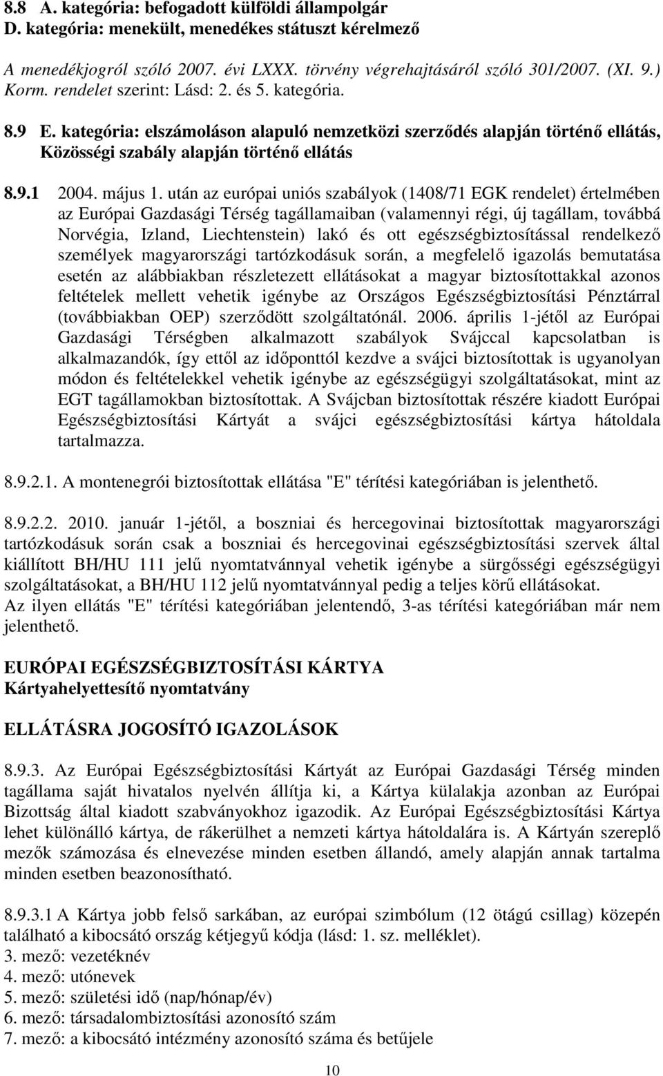 után az európai uniós szabályok (1408/71 EGK rendelet) értelmében az Európai Gazdasági Térség tagállamaiban (valamennyi régi, új tagállam, továbbá Norvégia, Izland, Liechtenstein) lakó és ott