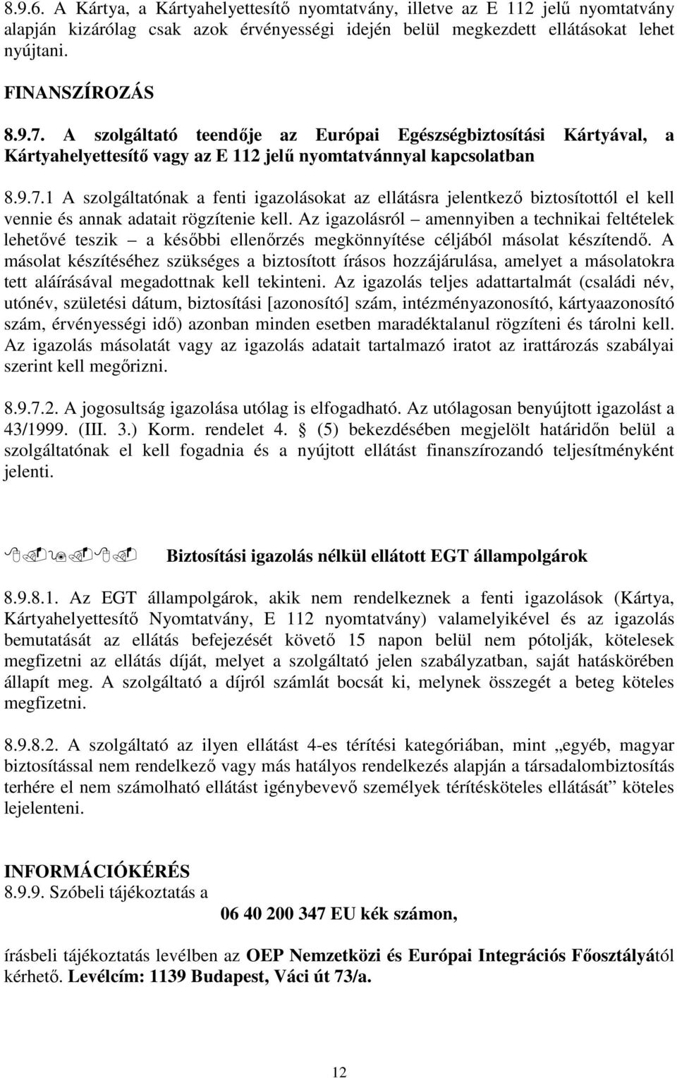 1 A szolgáltatónak a fenti igazolásokat az ellátásra jelentkező biztosítottól el kell vennie és annak adatait rögzítenie kell.