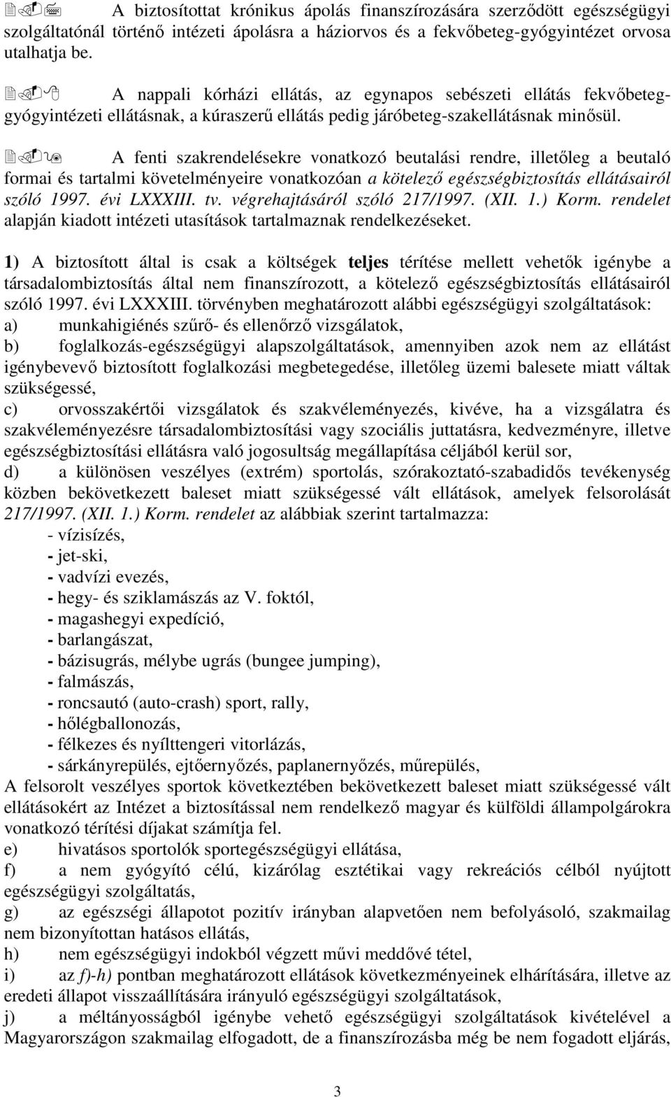 A fenti szakrendelésekre vonatkozó beutalási rendre, illetőleg a beutaló formai és tartalmi követelményeire vonatkozóan a kötelező egészségbiztosítás ellátásairól szóló 1997. évi LXXXIII. tv.