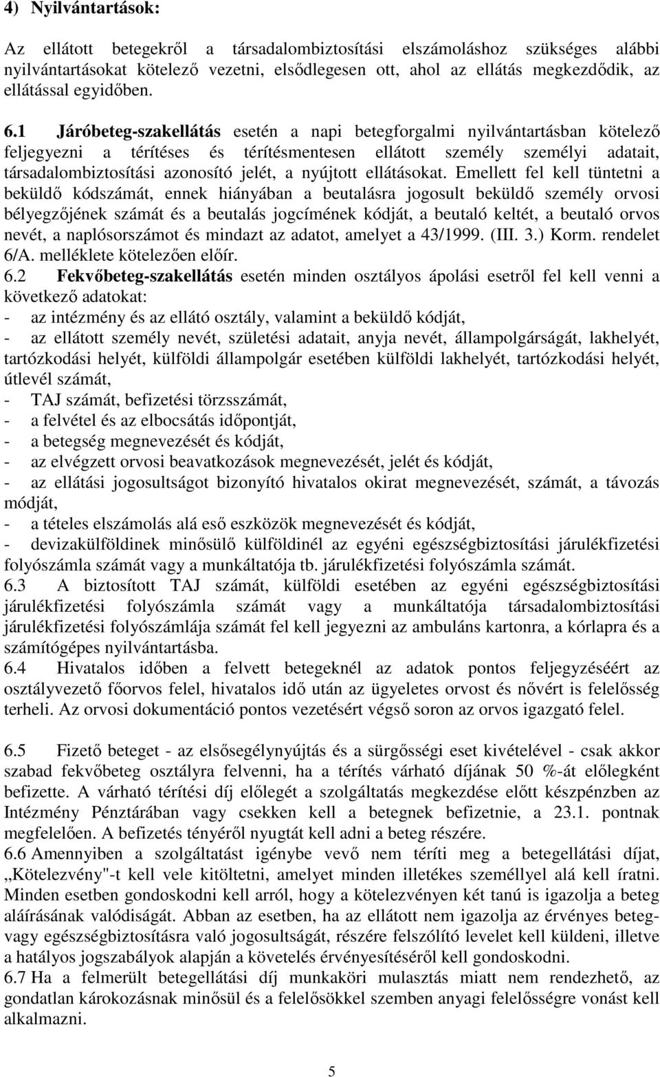 1 Járóbeteg-szakellátás esetén a napi betegforgalmi nyilvántartásban kötelező feljegyezni a térítéses és térítésmentesen ellátott személy személyi adatait, társadalombiztosítási azonosító jelét, a