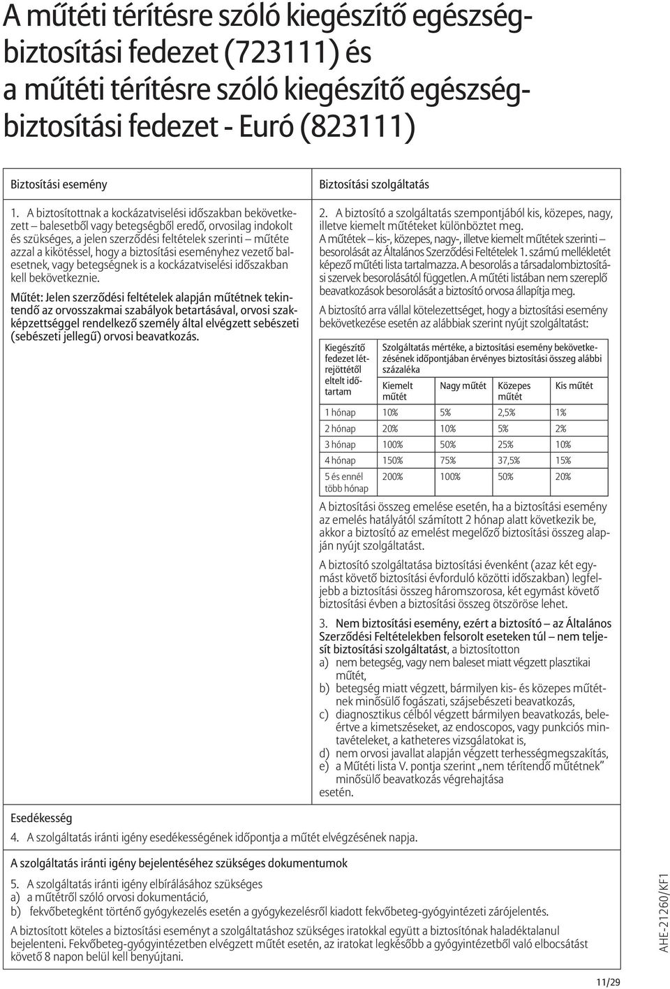 a biztosítási eseményhez vezető balesetnek, vagy betegségnek is a kockázatviselési időszakban kell bekövetkeznie.