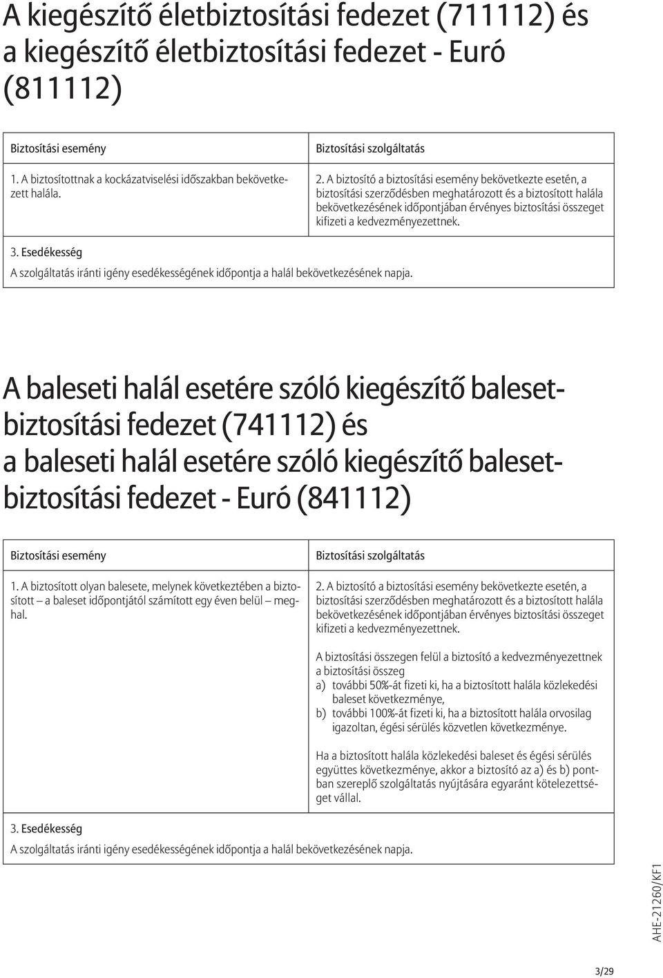 A biztosító a biztosítási esemény bekövetkezte esetén, a biztosítási szerződésben meghatározott és a biztosított halála bekövetkezésének időpontjában érvényes biztosítási összeget kifizeti a