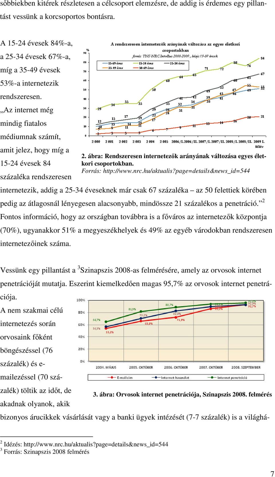 Az internet még mindig fiatalos médiumnak számít, amit jelez, hogy míg a 15-24 évesek 84 százaléka rendszeresen internetezik, addig a 25-34 éveseknek már csak 67 százaléka az 50 felettiek körében