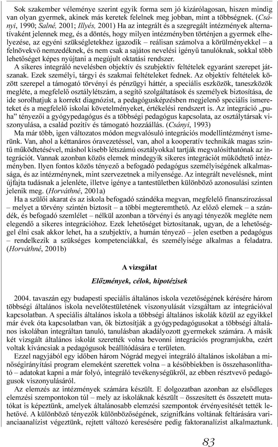 szükségletekhez igazodik reálisan számolva a körülményekkel a felnövekvõ nemzedéknek, és nem csak a sajátos nevelési igényû tanulóknak, sokkal több lehetõséget képes nyújtani a megújult oktatási