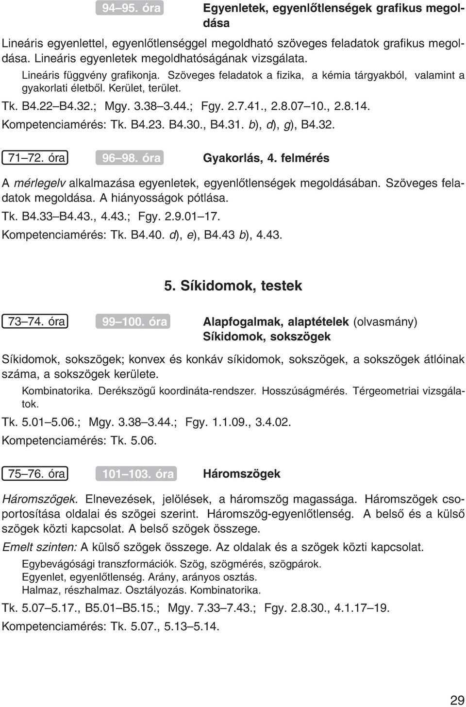 Kompetenciam r s: Tk. B4.23. B4.30., B4.31. b), d), g), B4.32. 71{72. ra 96{98. ra Gyakorl s, 4. felm r s A m rlegelv alkalmaz sa egyenletek, egyenl tlens gek megold s ban.