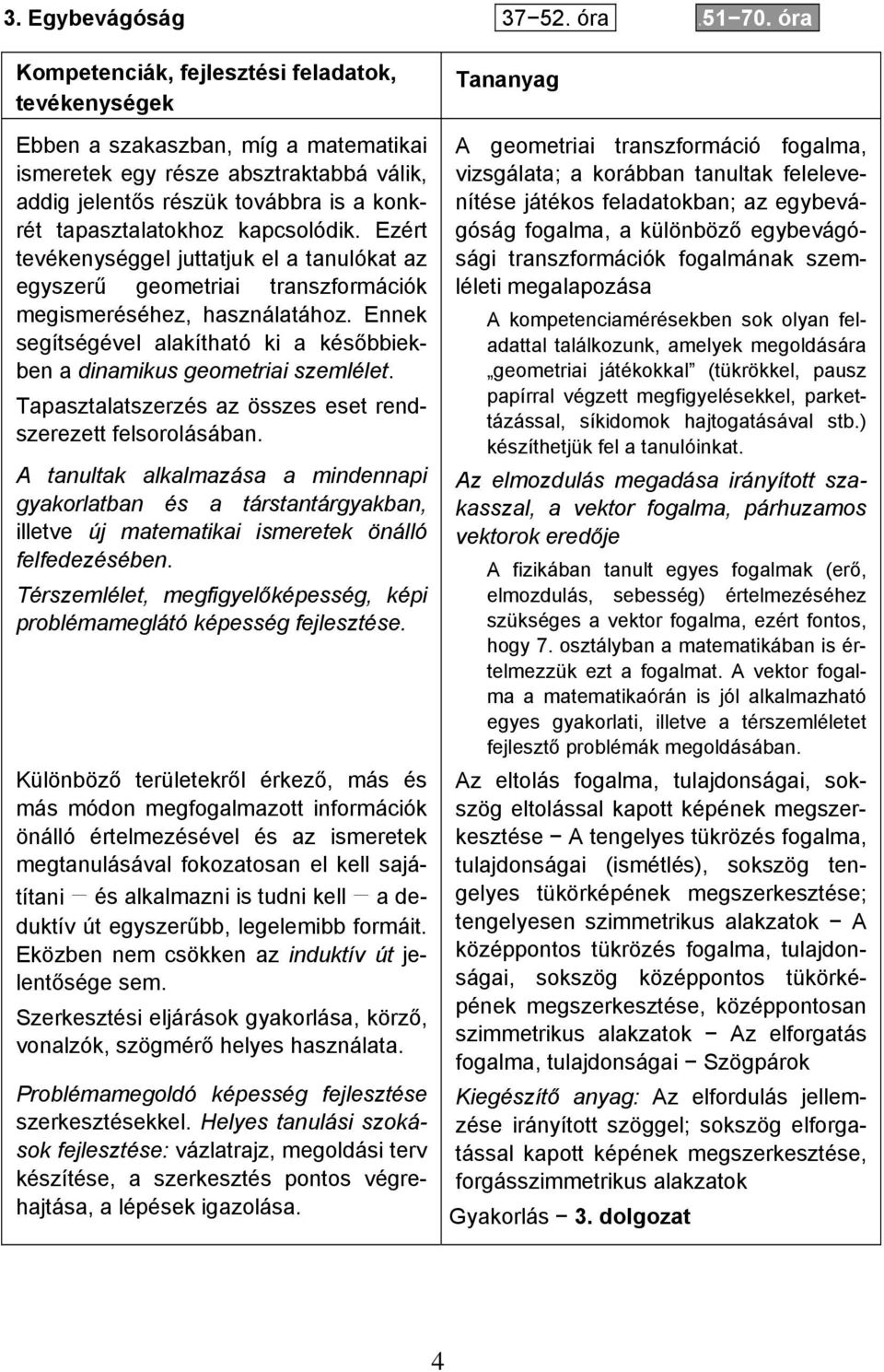 Kompetenciák, fejlesztési feladatok, tevékenységek Ebben a szakaszban, míg a matematikai ismeretek egy része absztraktabbá válik, addig jelentős részük továbbra is a konkrét tapasztalatokhoz