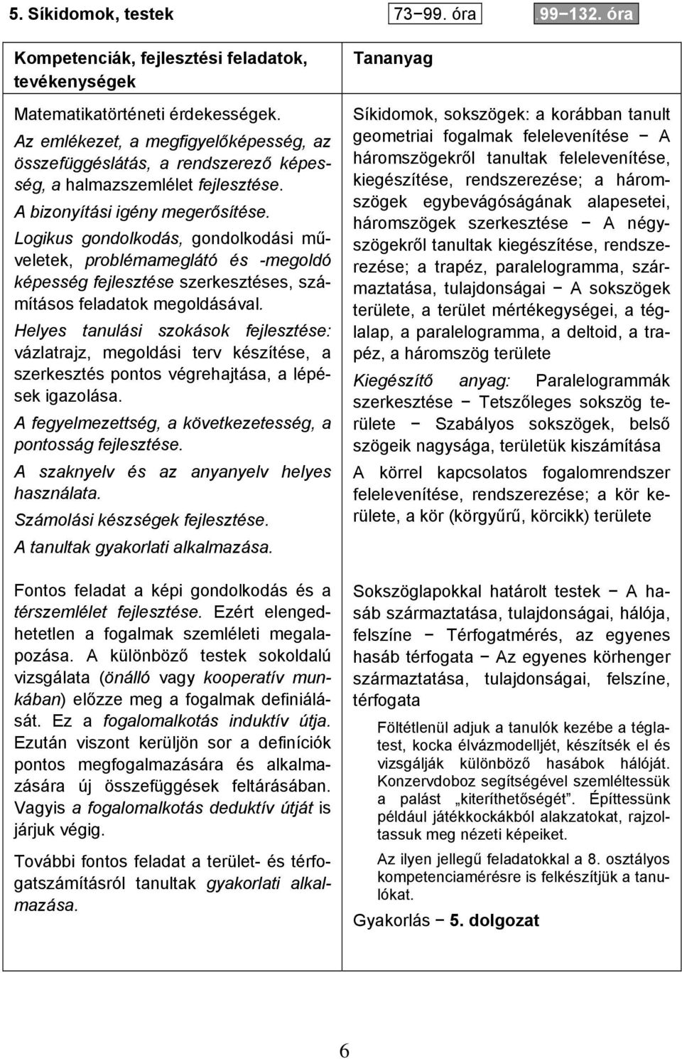 Logikus gondolkodás, gondolkodási műveletek, problémameglátó és -megoldó képesség fejlesztése szerkesztéses, számításos feladatok megoldásával.