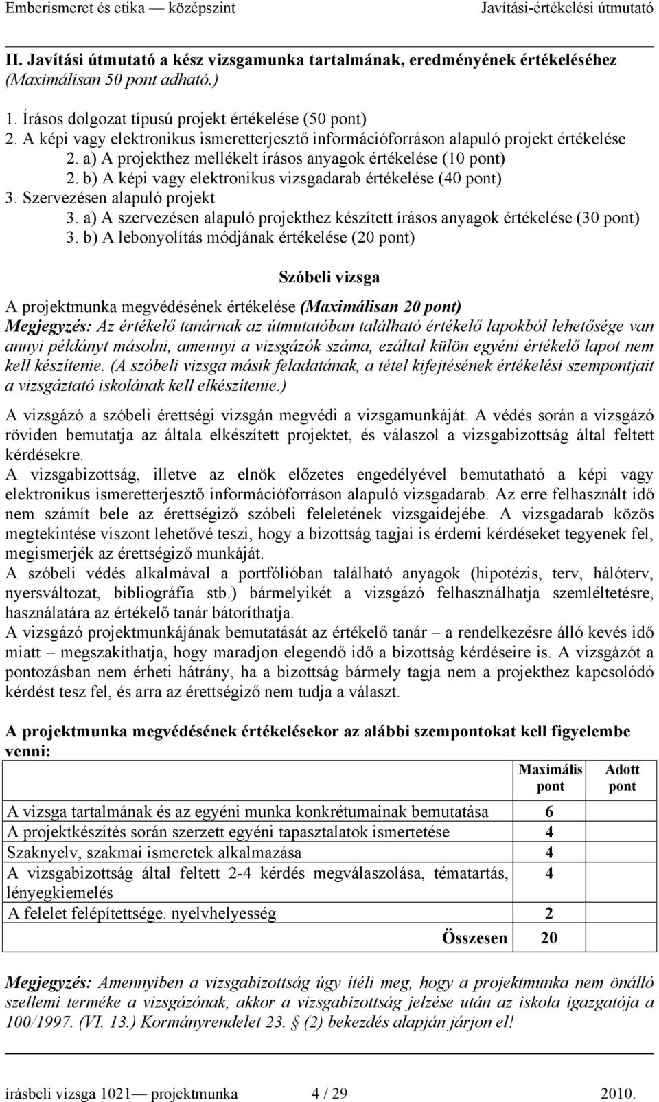 b) A képi vagy elektronikus vizsgadarab értékelése (0 ) 3. Szervezésen alapuló projekt 3. a) A szervezésen alapuló projekthez készített írásos anyagok értékelése (30 ) 3.