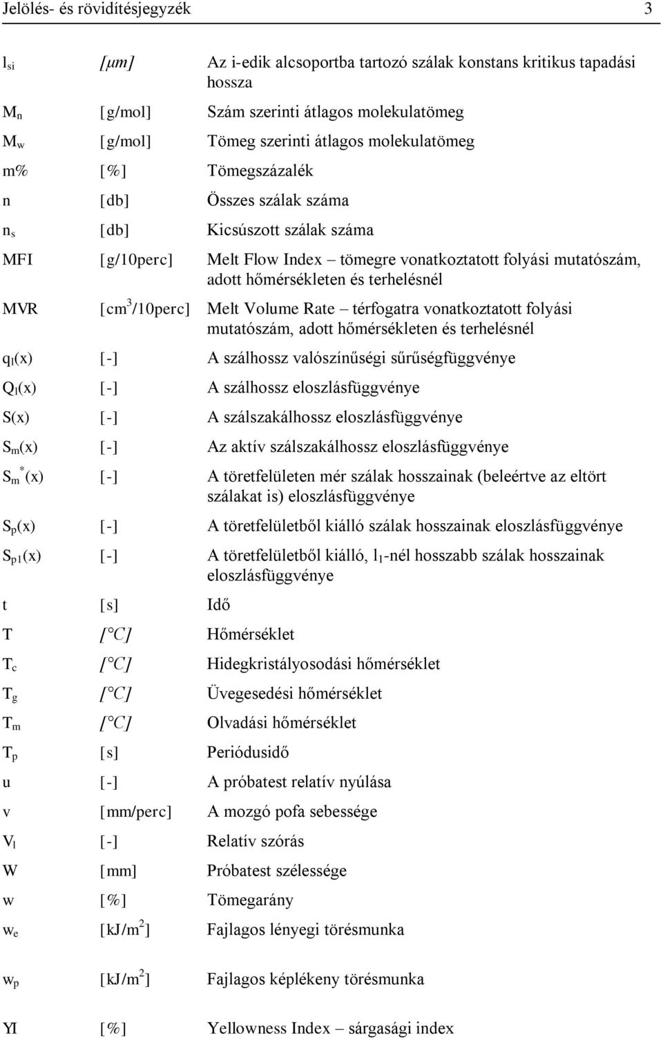 terhelésnél MVR [cm 3 /10perc] Melt Volume Rate térfogatra vonatkoztatott folyási mutatószám, adott hőmérsékleten és terhelésnél q l (x) [-] A szálhossz valószínűségi sűrűségfüggvénye Q l (x) [-] A