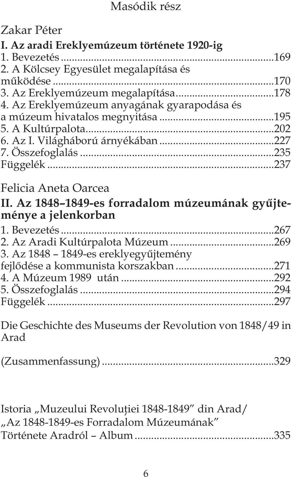 Az 1848 1849-es forradalom múzeumának gyűjteménye a jelenkorban 1. Bevezetés...267 2. Az Aradi Kultúrpalota Múzeum...269 3. Az 1848 1849-es ereklyegyűjtemény fejlődése a kommunista korszakban...271 4.