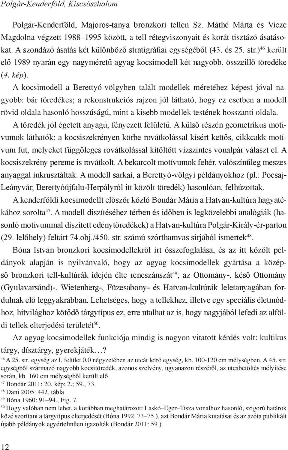 A kocsimodell a Berettyó-völgyben talált modellek méretéhez képest jóval nagyobb: bár töredékes; a rekonstrukciós rajzon jól látható, hogy ez esetben a modell rövid oldala hasonló hosszúságú, mint a