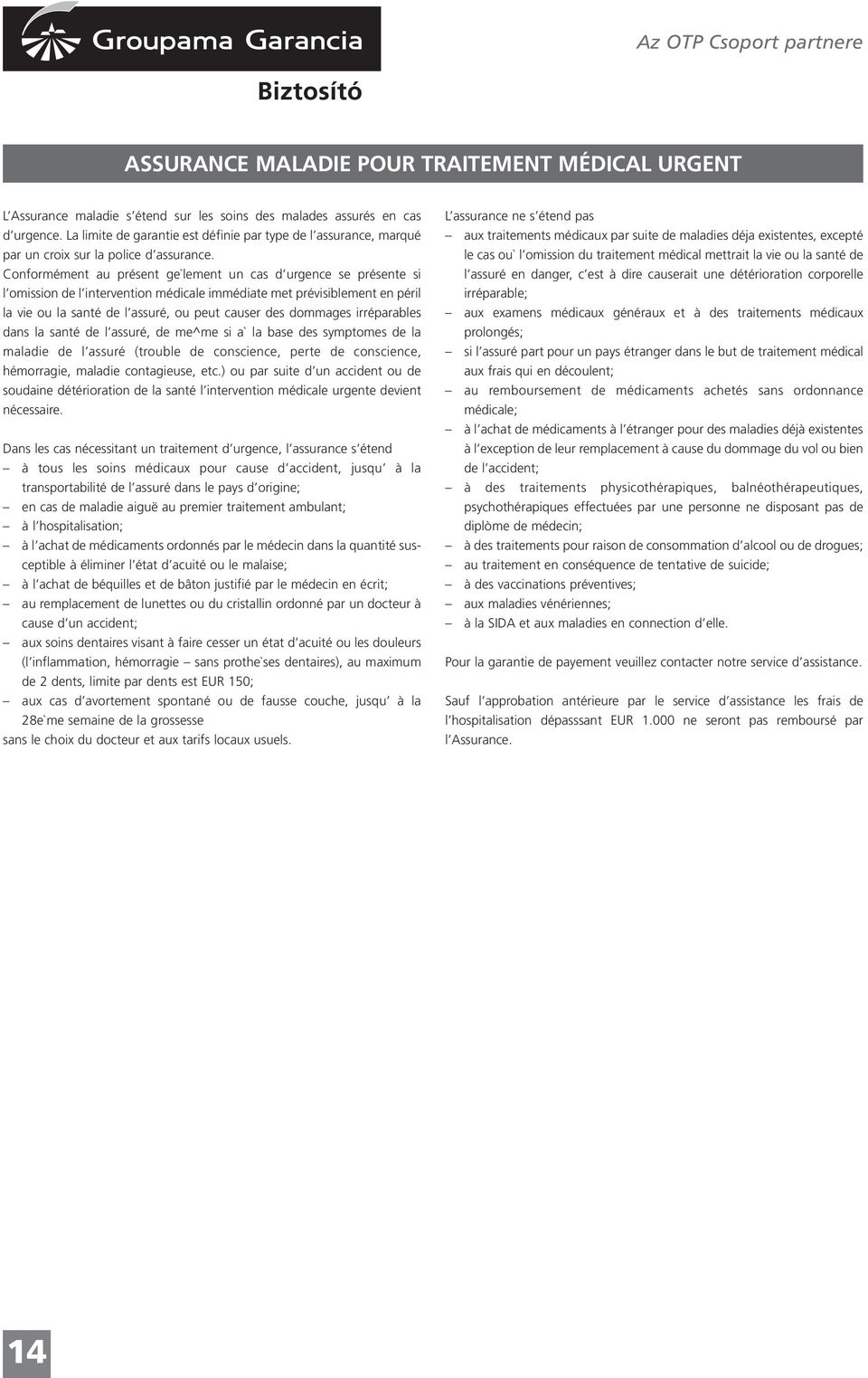 Conformément au présent ge`lement un cas d urgence se présente si l omission de l intervention médicale immédiate met prévisiblement en péril la vie ou la santé de l assuré, ou peut causer des