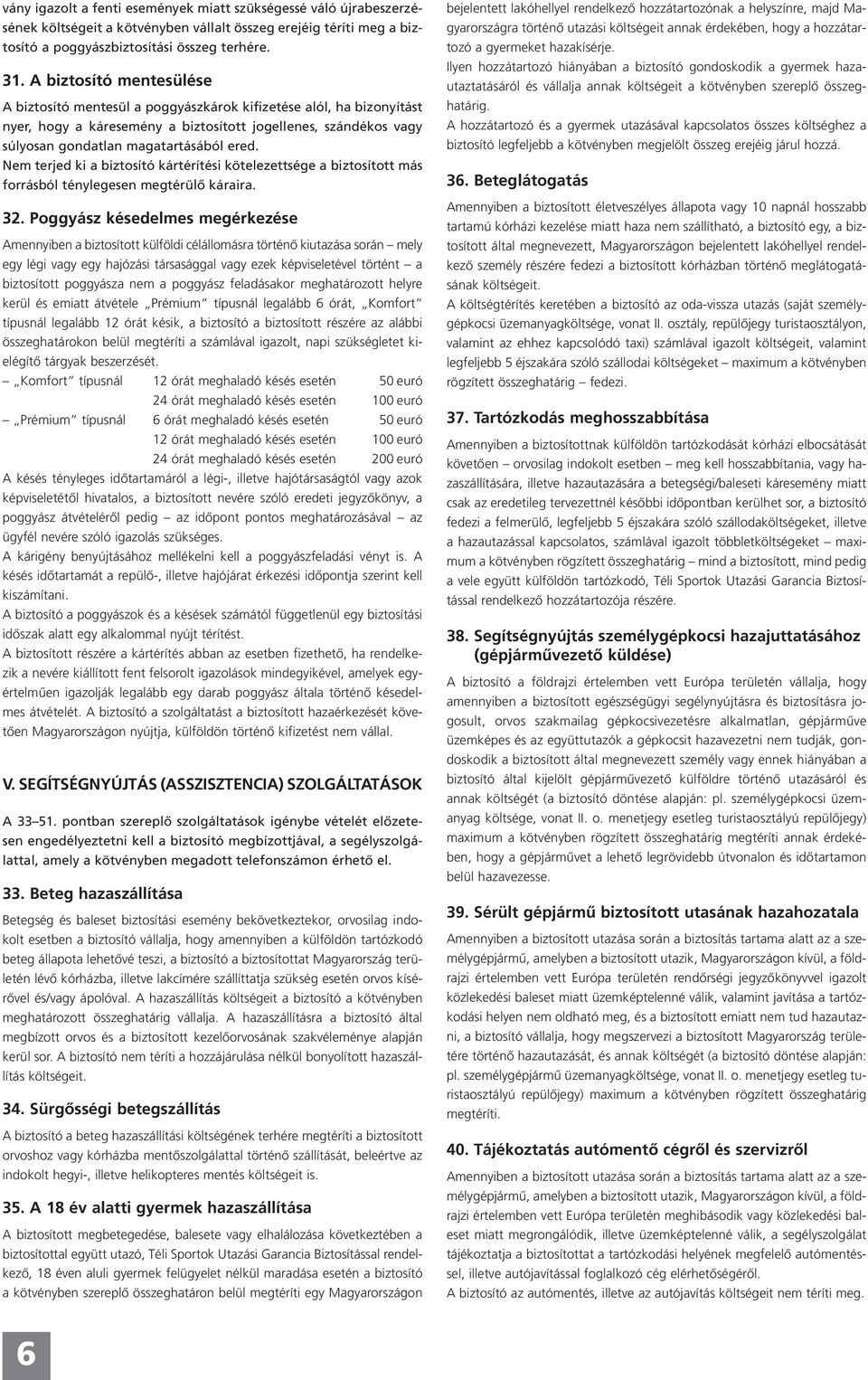 Nem terjed ki a biztosító kártérítési kötelezettsége a biztosított más forrásból ténylegesen megtérülő káraira. 32.