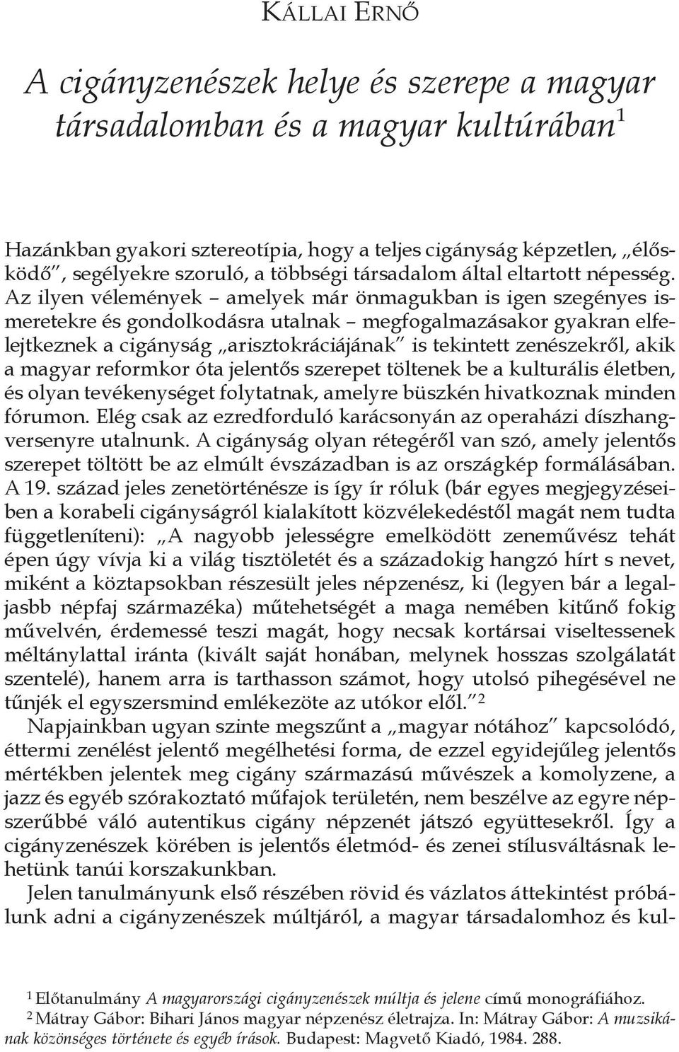 Az ilyen vélemények amelyek már önmagukban is igen szegényes ismeretekre és gondolkodásra utalnak megfogalmazásakor gyakran elfelejtkeznek a cigányság arisztokráciájának is tekintett zenészekről,