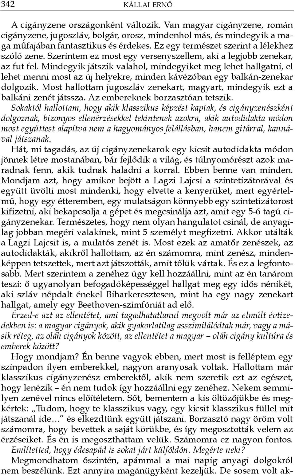 Mindegyik játszik valahol, mindegyiket meg lehet hallgatni, el lehet menni most az új helyekre, minden kávézóban egy balkán-zenekar dolgozik.