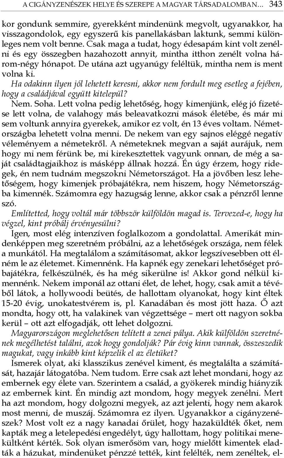 Csak maga a tudat, hogy édesapám kint volt zenélni és egy összegben hazahozott annyit, mintha itthon zenélt volna három-négy hónapot. De utána azt ugyanúgy feléltük, mintha nem is ment volna ki.