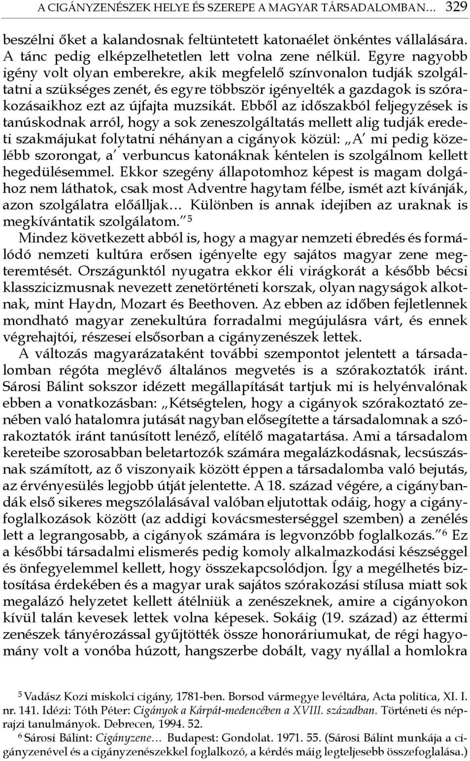 Ebből az időszakból feljegyzések is tanúskodnak arról, hogy a sok zeneszolgáltatás mellett alig tudják eredeti szakmájukat folytatni néhányan a cigányok közül: A mi pedig közelébb szorongat, a