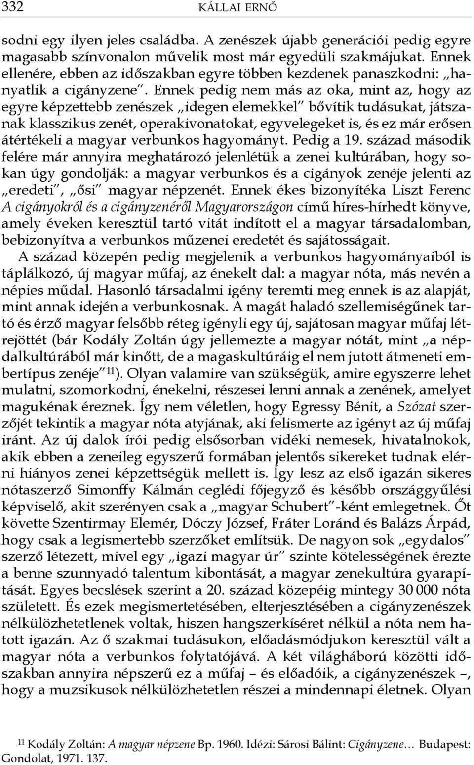 Ennek pedig nem más az oka, mint az, hogy az egyre képzettebb zenészek idegen elemekkel bővítik tudásukat, játszanak klasszikus zenét, operakivonatokat, egyvelegeket is, és ez már erősen átértékeli a