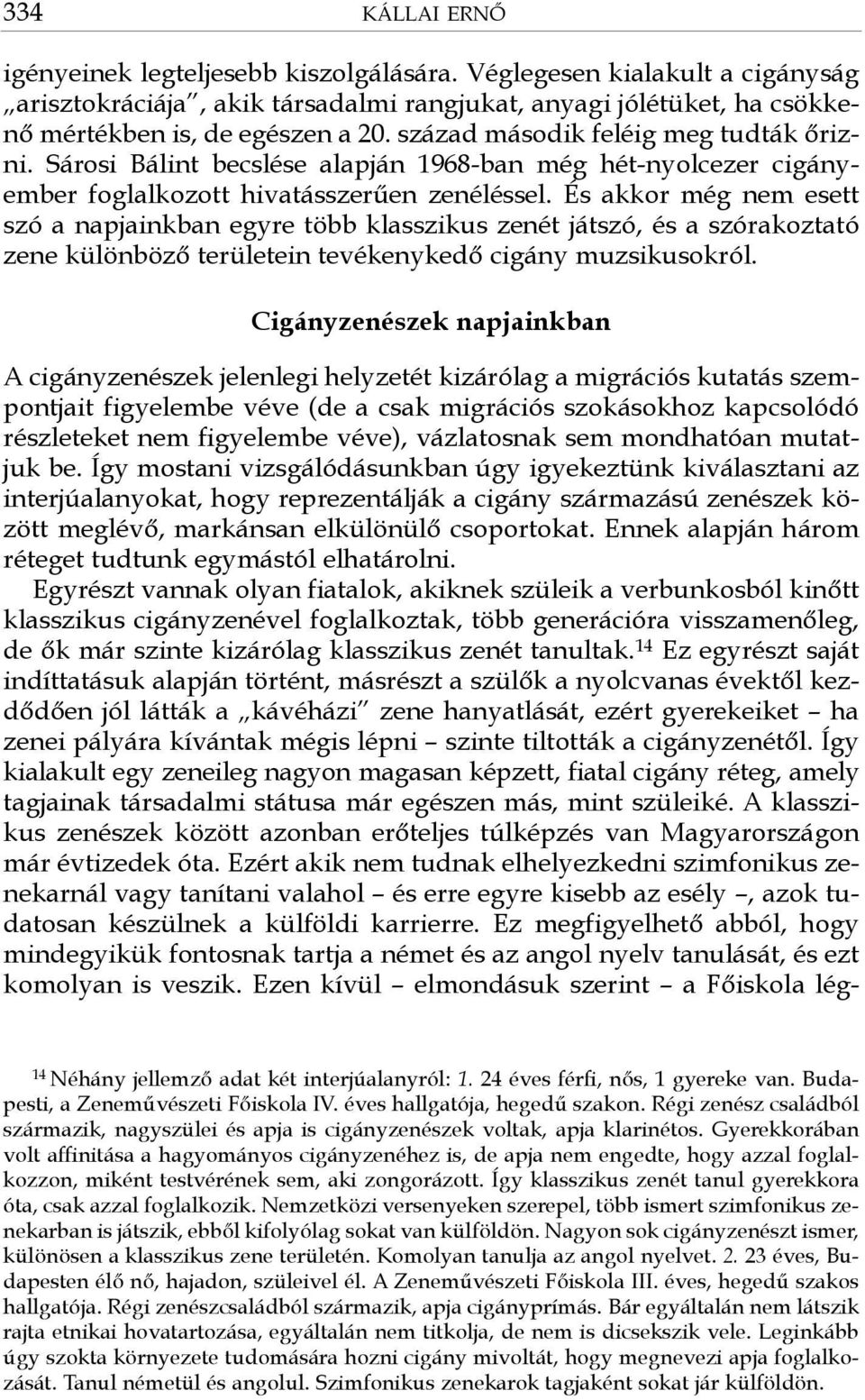 És akkor még nem esett szó a napjainkban egyre több klasszikus zenét játszó, és a szórakoztató zene különböző területein tevékenykedő cigány muzsikusokról.