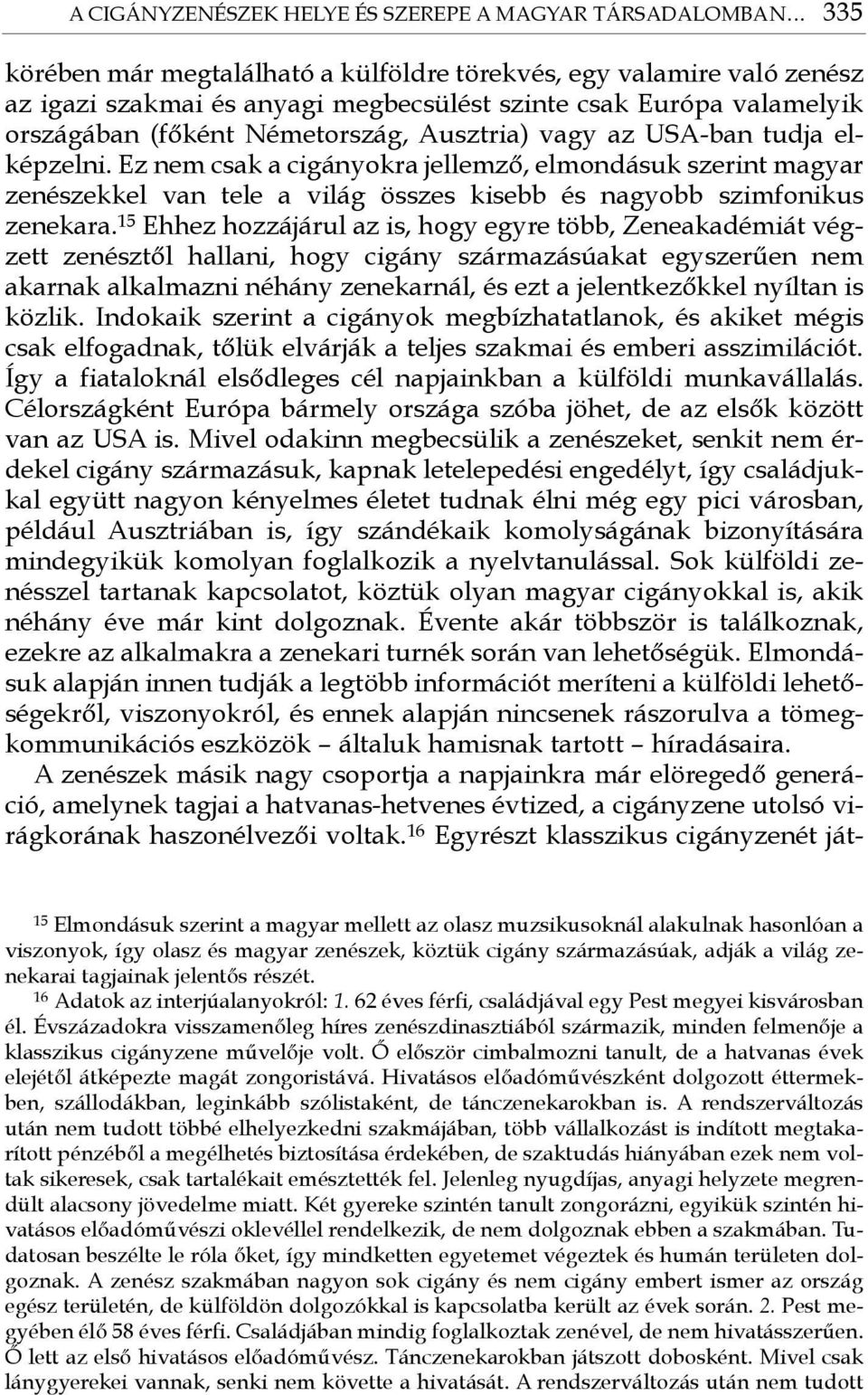 USA-ban tudja elképzelni. Ez nem csak a cigányokra jellemző, elmondásuk szerint magyar zenészekkel van tele a világ összes kisebb és nagyobb szimfonikus zenekara.