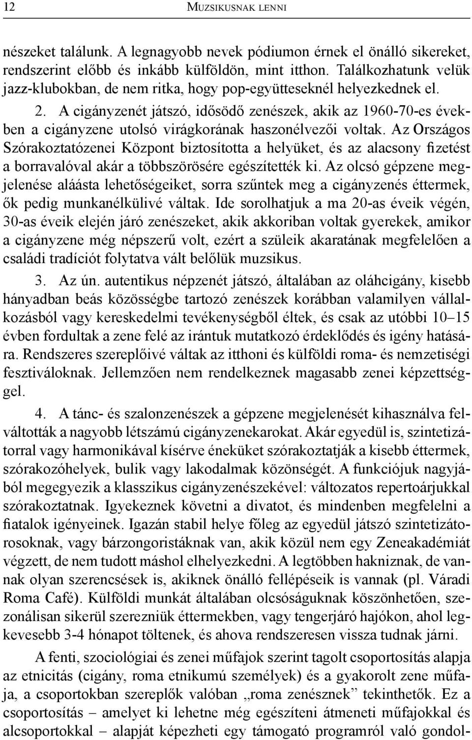 A cigányzenét játszó, idősödő zenészek, akik az 1960-70-es években a cigányzene utolsó virágkorának haszonélvezői voltak.