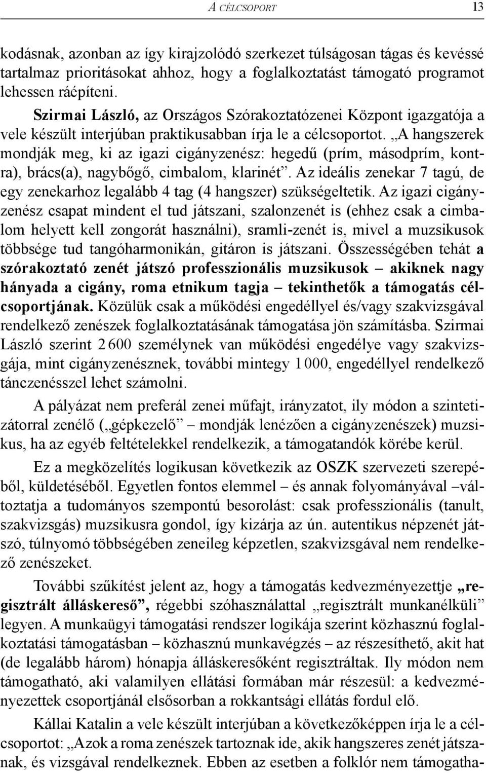 A hangszerek mondják meg, ki az igazi cigányzenész: hegedű (prím, másodprím, kontra), brács(a), nagybőgő, cimbalom, klarinét.