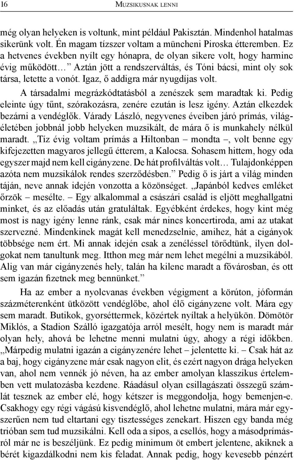 Igaz, ő addigra már nyugdíjas volt. A társadalmi megrázkódtatásból a zenészek sem maradtak ki. Pedig eleinte úgy tűnt, szórakozásra, zenére ezután is lesz igény. Aztán elkezdek bezárni a vendéglők.