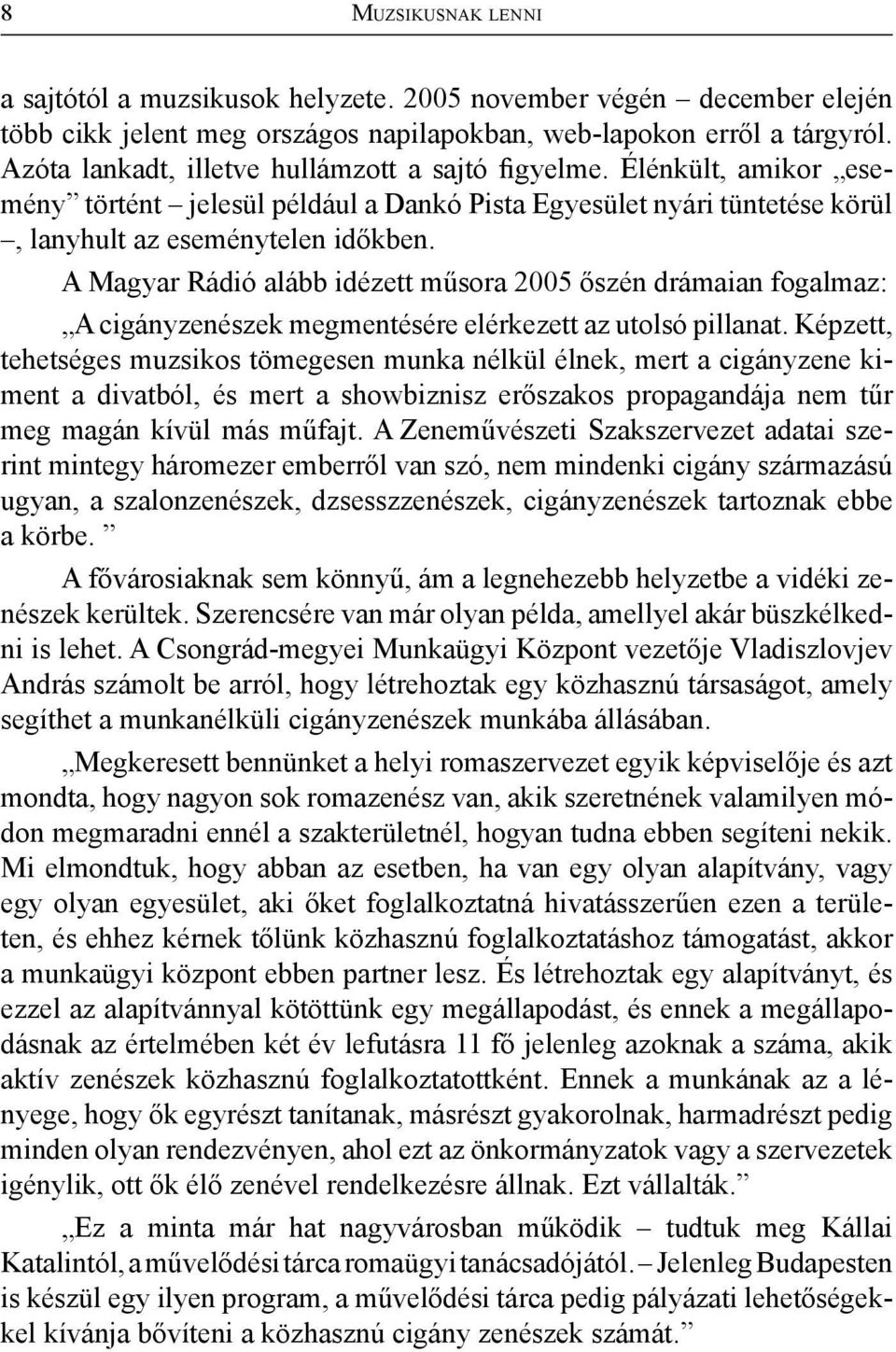 A Magyar Rádió alább idézett műsora 2005 őszén drámaian fogalmaz: A cigányzenészek megmentésére elérkezett az utolsó pillanat.